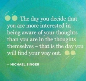 The day you decide that you are more interested in being aware of your thoughts themselves - that is the day you will find your way out.